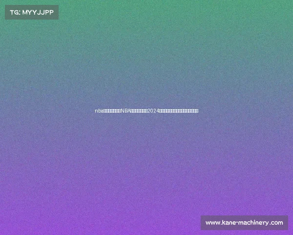 nba今日直播赛事—NBA今日直播赛事：2024赛季焦点战实时比分与精彩瞬间分享